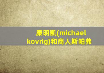 康明凯(michael kovrig)和商人斯帕弗